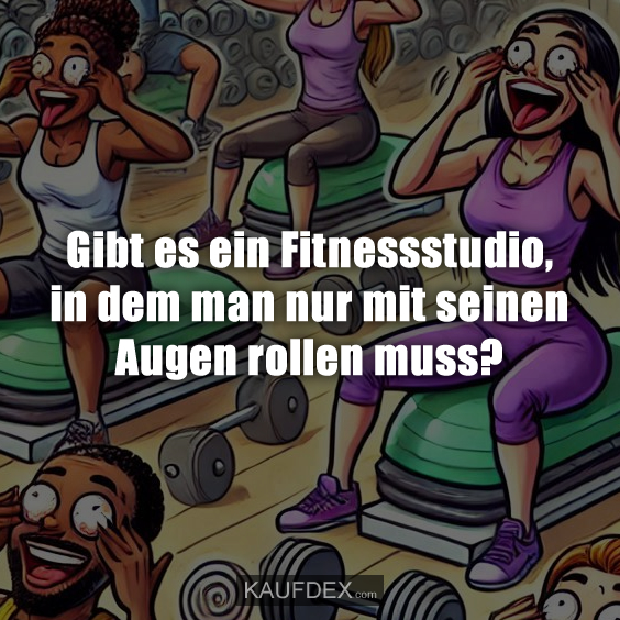 Gibt es ein Fitnessstudio, in dem man nur mit seinen Augen rollen muss?