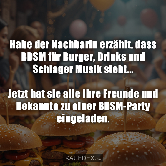 Habe der Nachbarin erzählt, dass BDSM für Burger…