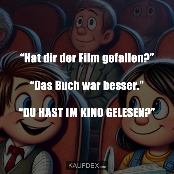 “Hat dir der Film gefallen?” “Das Buch war besser.”