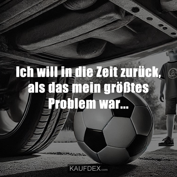 Ich will in die Zeit zurück, als das mein größtes Problem war…