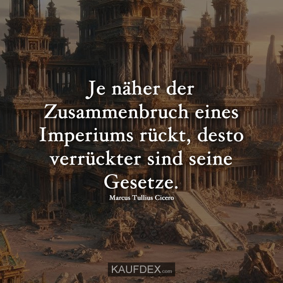 Je näher der Zusammenbruch eines Imperiums rückt…