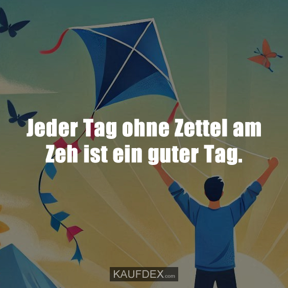 Jeder Tag ohne Zettel am Zeh ist ein guter Tag