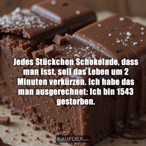 Jedes Stückchen Schokolade, dass man isst, soll das Leben um…