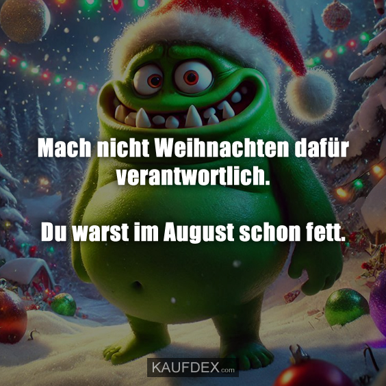 Mach nicht Weihnachten dafür verantwortlich…