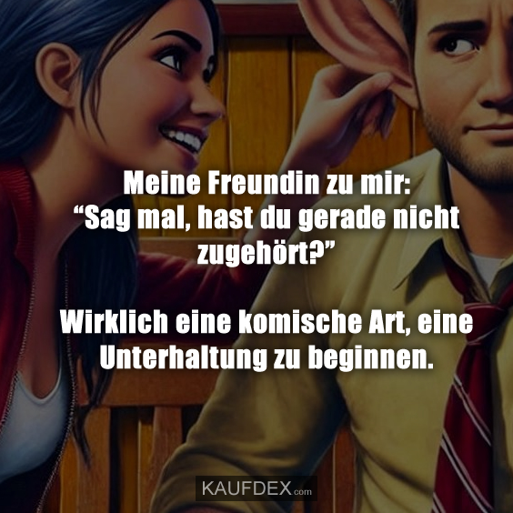 Meine Freundin zu mir: “Sag mal, hast du gerade nicht zugehört?”