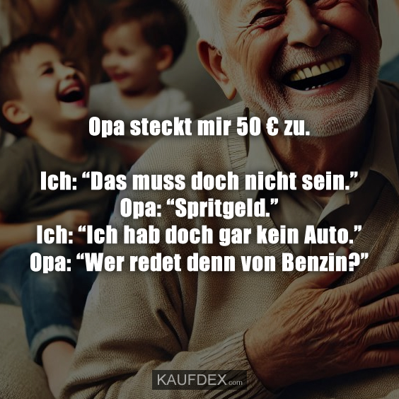 Opa steckt mir 50 € zu.  Ich: “Das muss doch nicht sein.”