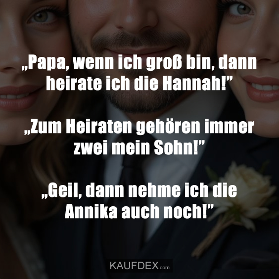 „Papa, wenn ich groß bin, dann heirate ich die Hannah!”