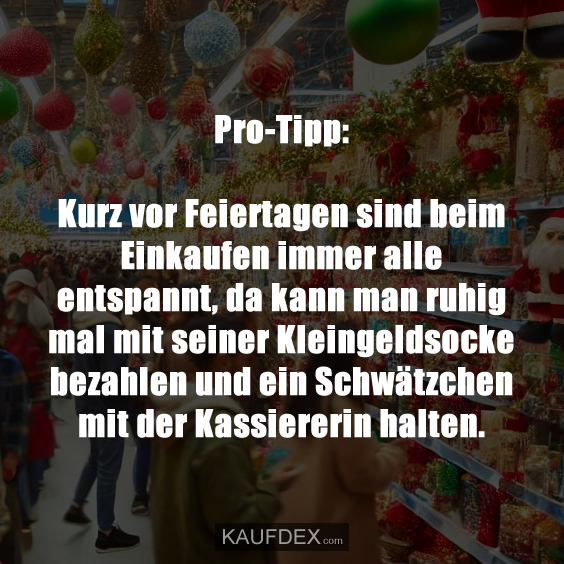 Pro-Tipp: Kurz vor Feiertagen sind beim Einkaufen immer…