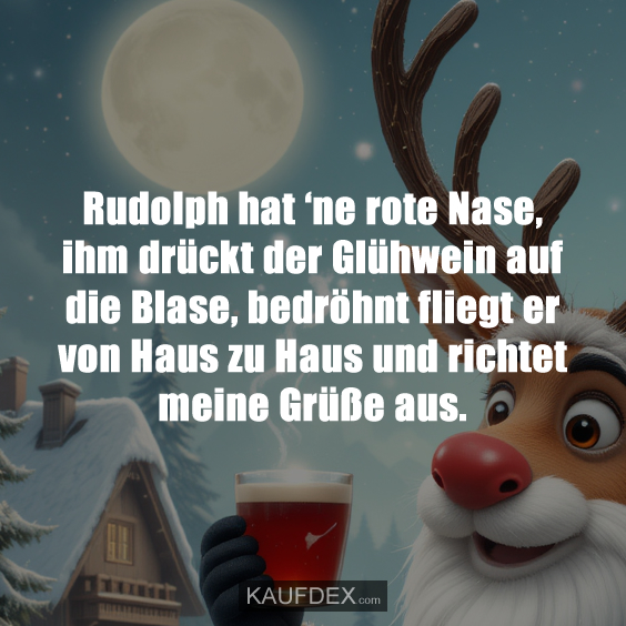 Rudolph hat ‘ne rote Nase, ihm drückt der Glühwein auf die Blase…