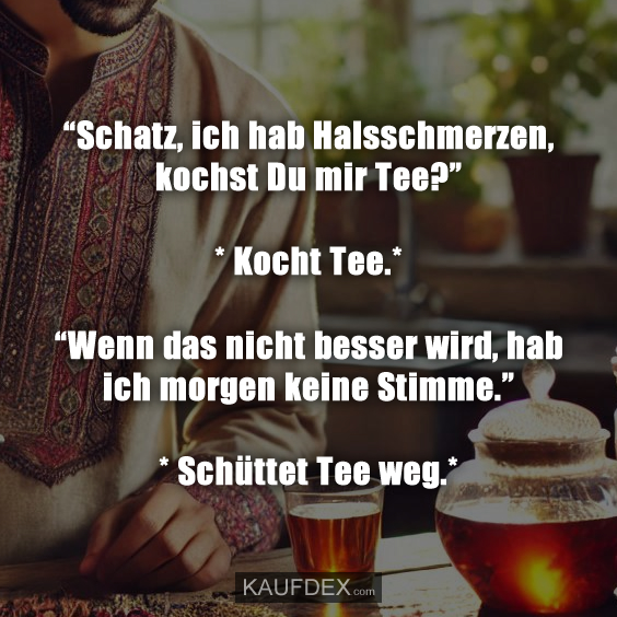 “Schatz, ich hab Halsschmerzen, kochst Du mir Tee?”