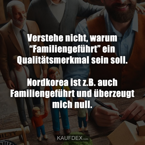 Verstehe nicht, warum “Familiengeführt” ein Qualitätsmerkmal sein soll…