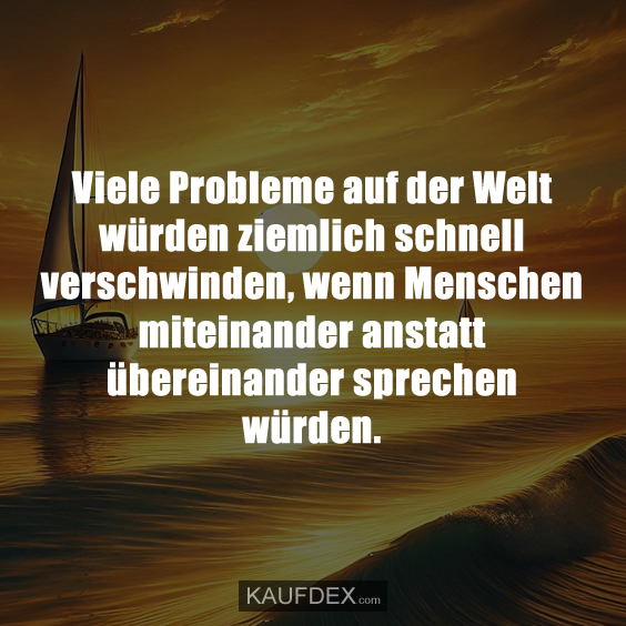 Viele Probleme auf der Welt würden ziemlich…