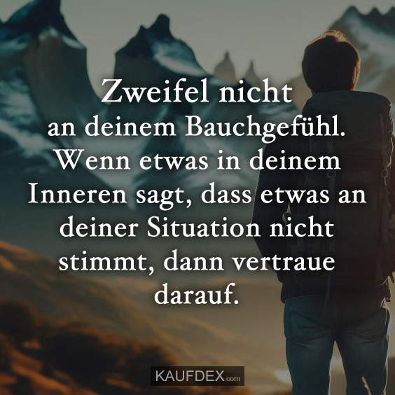 Zweifel nicht an deinem Bauchgefühl…