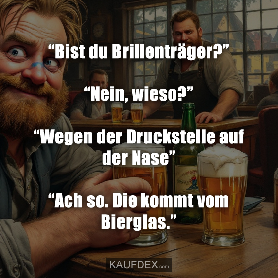 “Bist du Brillenträger?” “Nein, wieso?” “Wegen der Druckstelle auf der Nase”…