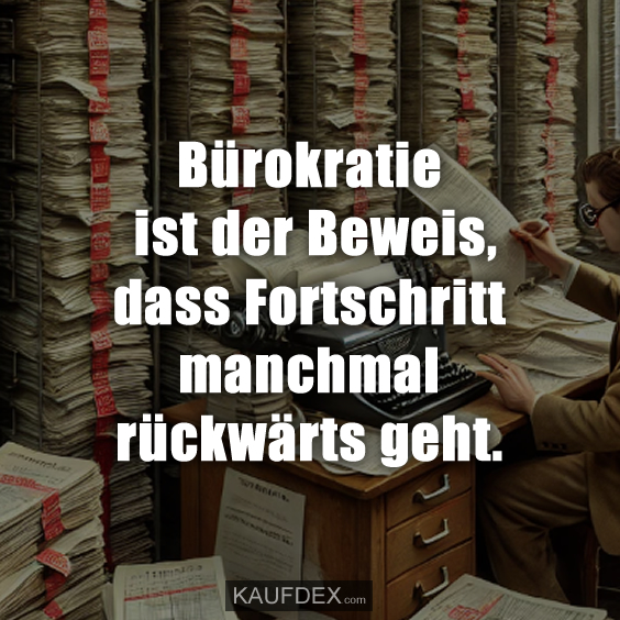 Bürokratie ist der Beweis, dass Fortschritt…