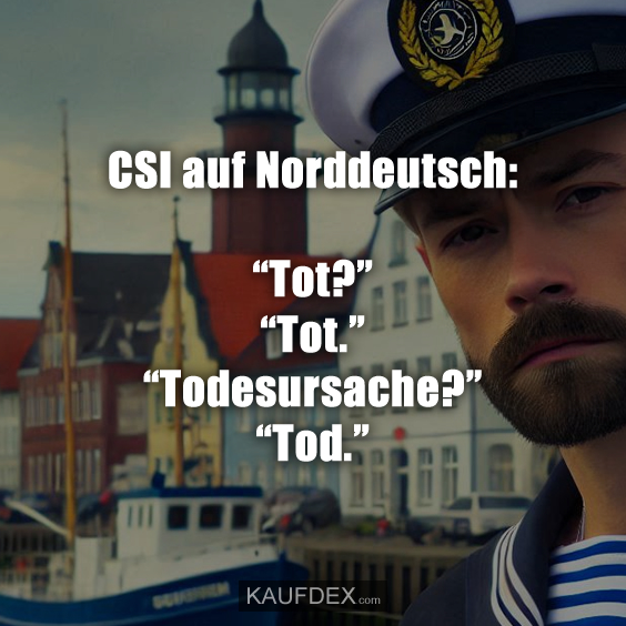 CSI auf Norddeutsch: “Tot?” “Tot.” “Todesursache?” “Tod.”