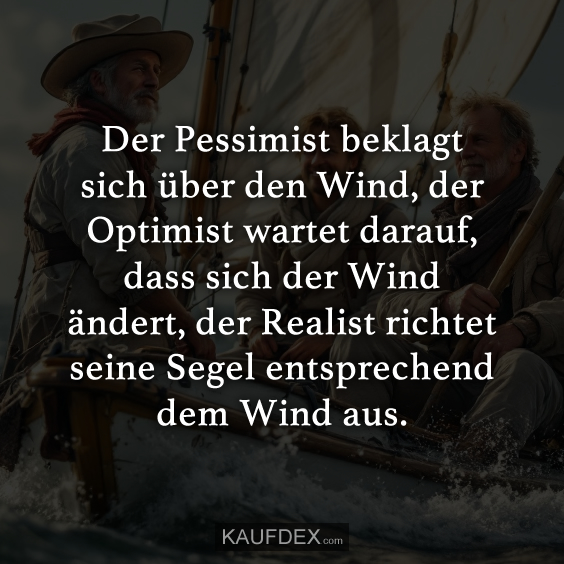 Der Pessimist beklagt sich über den Wind…