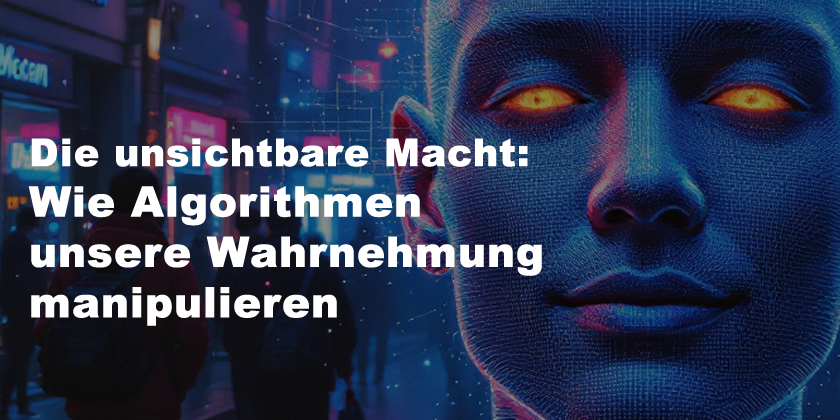 Die unsichtbare Macht: Wie Algorithmen unsere Wahrnehmung manipulieren