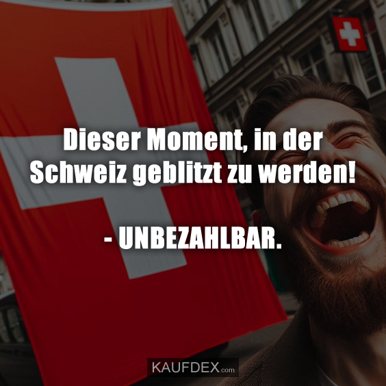 Dieser Moment, in der Schweiz geblitzt zu werden!