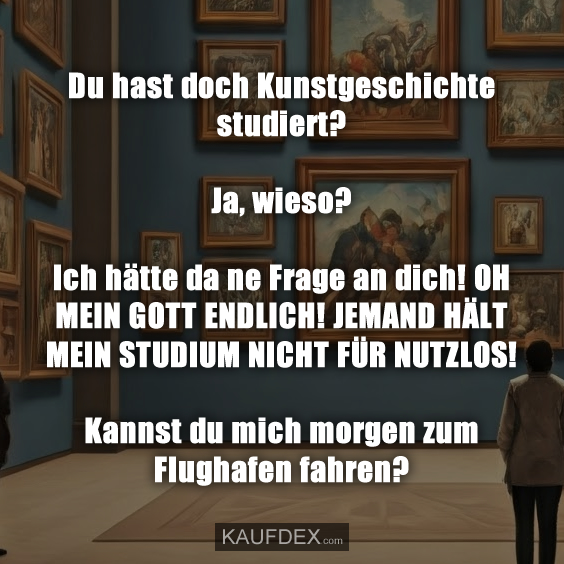 Du hast doch Kunstgeschichte studiert? Ja, wieso?