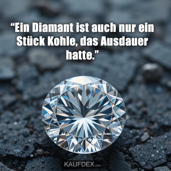 “Ein Diamant ist auch nur ein Stück Kohle, das Ausdauer hatte.”