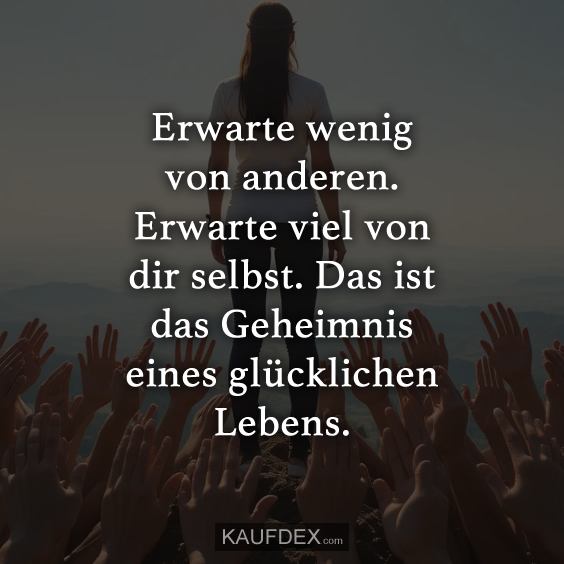 Erwarte wenig von anderen. Erwarte viel von dir selbst…