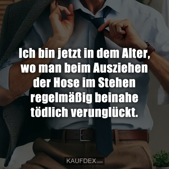 Ich bin jetzt in dem Alter, wo man beim Ausziehen…