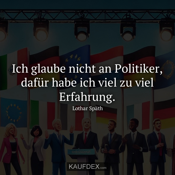 Ich glaube nicht an Politiker, dafür habe ich…