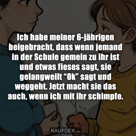 Ich habe meiner 6-jährigen beigebracht, dass wenn…