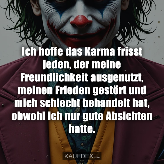 Ich hoffe das Karma frisst jeden, der meine Freundlichkeit…