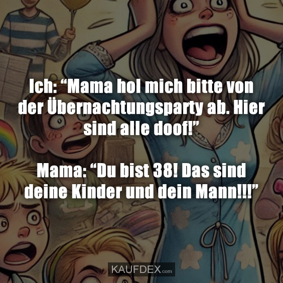 Ich: “Mama hol mich bitte von der Übernachtungsparty…