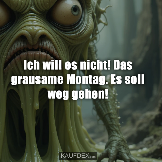 Ich will es nicht! Das grausame Montag. Es soll weg gehen!