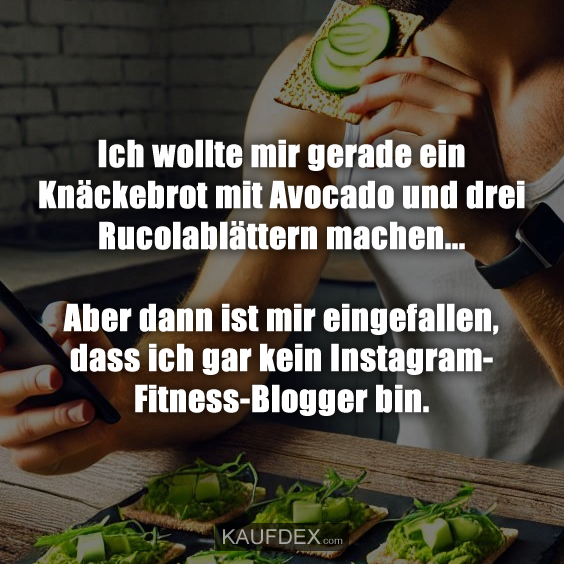 Ich wollte mir gerade ein Knäckebrot mit Avocado…