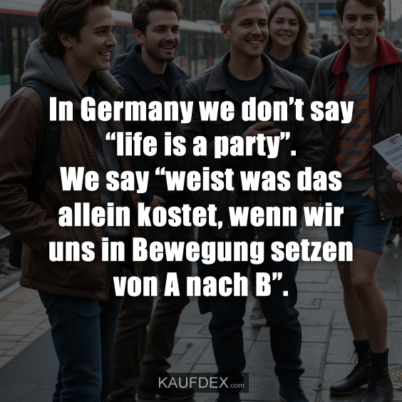 In Germany we don’t say “life is a party”…