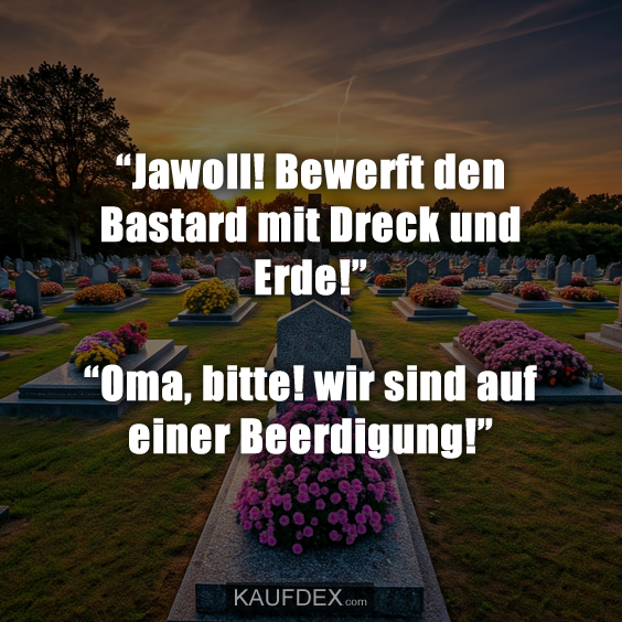 “Jawoll! Bewerft den Bastard mit Dreck und Erde!”