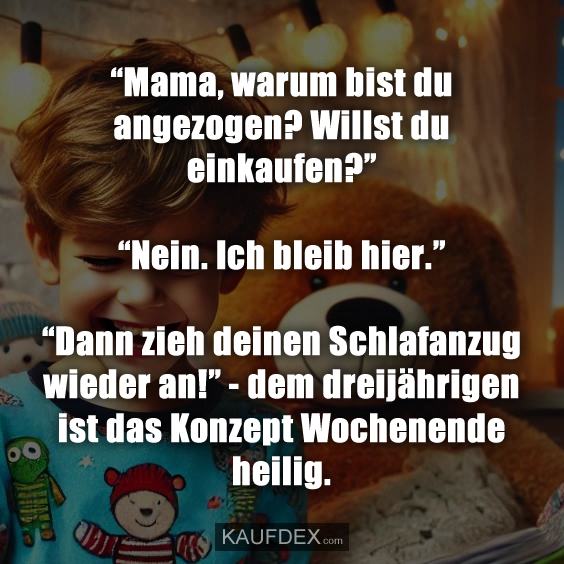 “Mama, warum bist du angezogen? Willst du einkaufen?”…