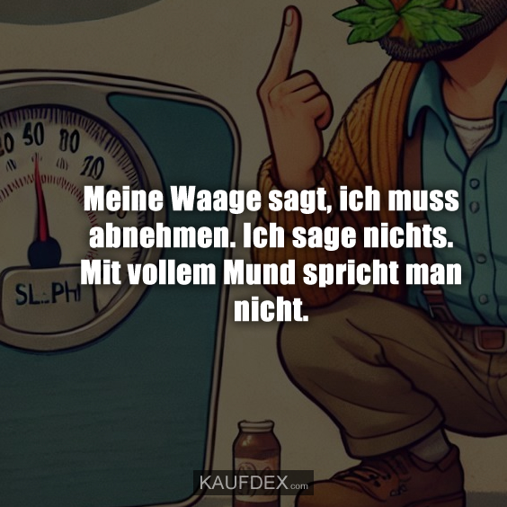 Meine Waage sagt, ich muss abnehmen…