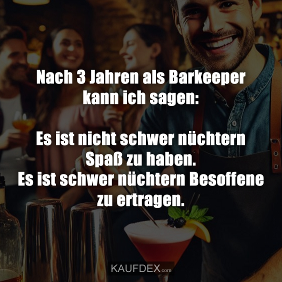 Nach 3 Jahren als Barkeeper kann ich sagen: