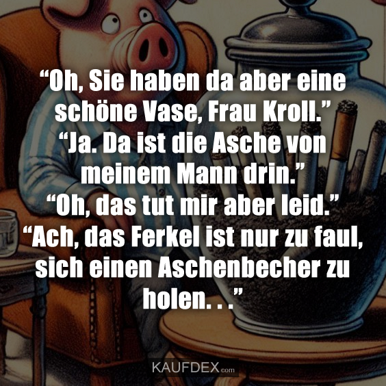 “Oh, Sie haben da aber eine schöne Vase, Frau Kroll.”