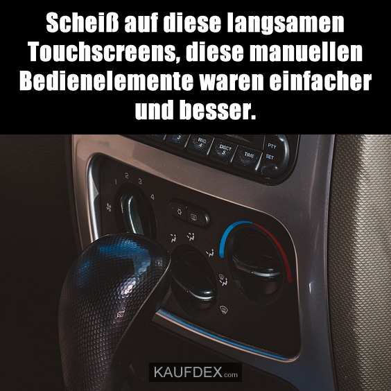 Scheiß auf diese langsamen Touchscreens, diese manuellen…