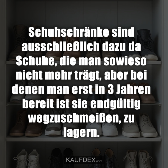 Schuhschränke sind ausschließlich dazu da Schuhe…