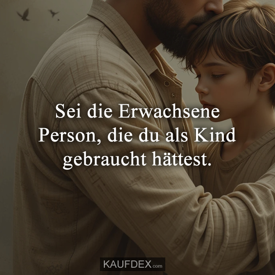 Sei die Erwachsene Person, die du als Kind gebraucht hättest