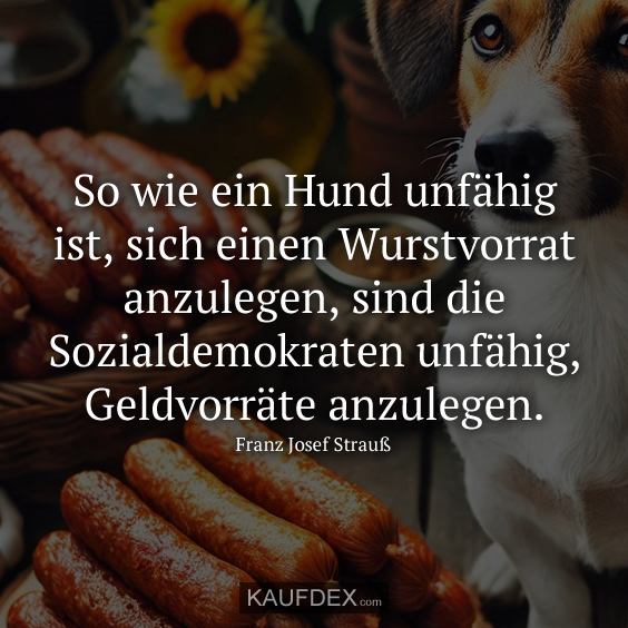 So wie ein Hund unfähig ist, sich einen Wurstvorrat…