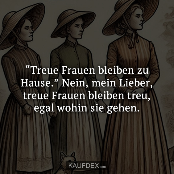 “Treue Frauen bleiben zu Hause.”