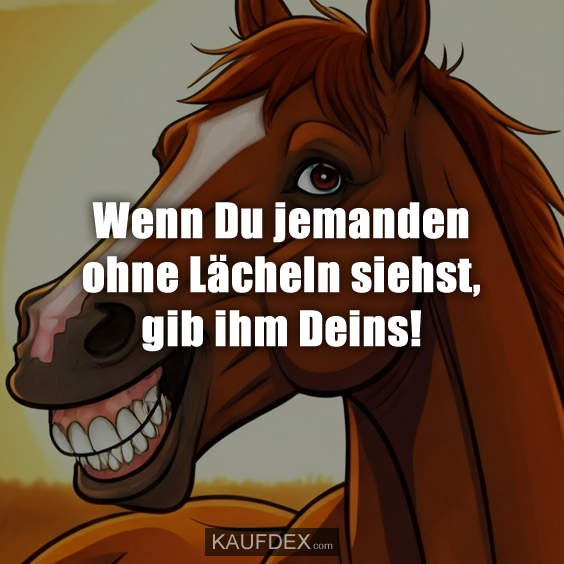 Wenn Du jemanden ohne Lächeln siehst…