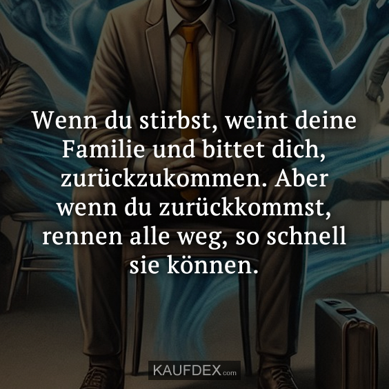 Wenn du stirbst, weint deine Familie und bittet dich…