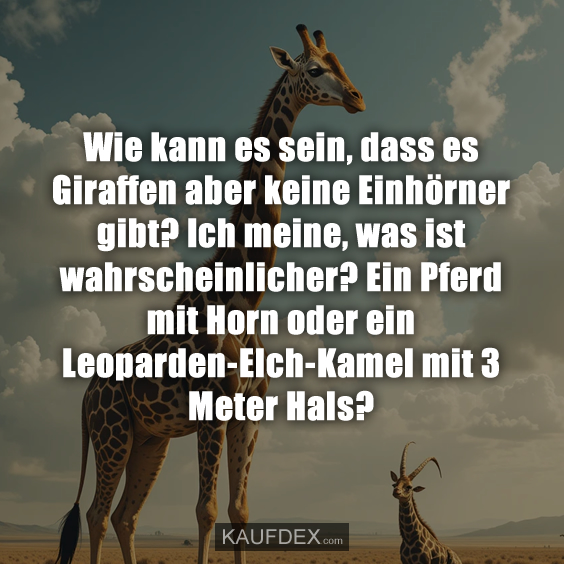 Wie kann es sein, dass es Giraffen aber keine Einhörner gibt?