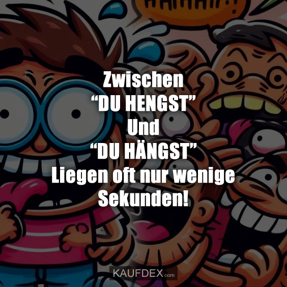 Zwischen “DU HENGST” Und “DU HÄNGST” Liegen oft nur wenige Sekunden!