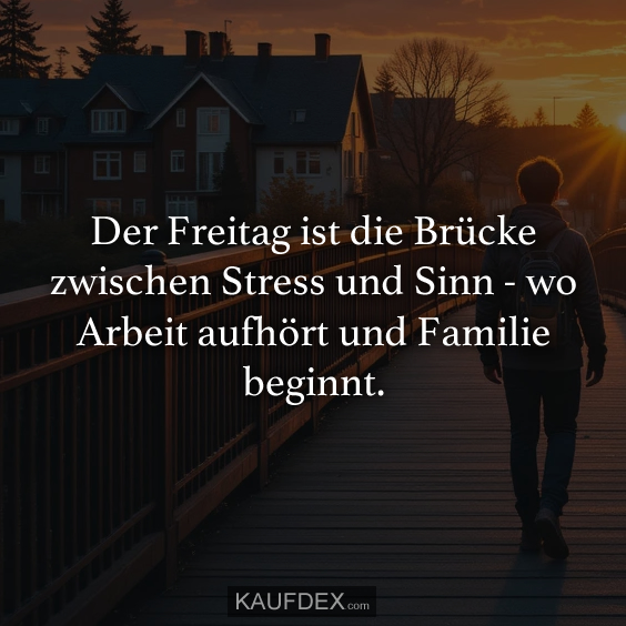 Der Freitag ist die Brücke zwischen Stress und Sinn…