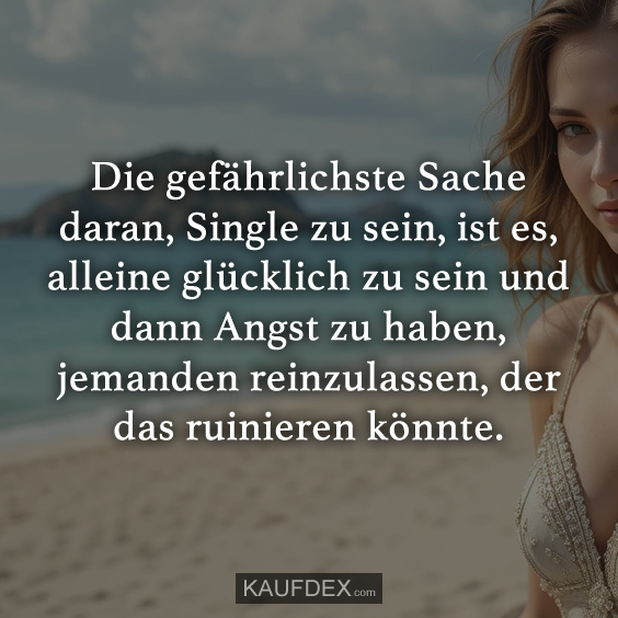 Die gefährlichste Sache daran, Single zu sein, ist es…